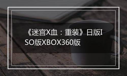 《迷宫X血：重装》日版ISO版XBOX360版