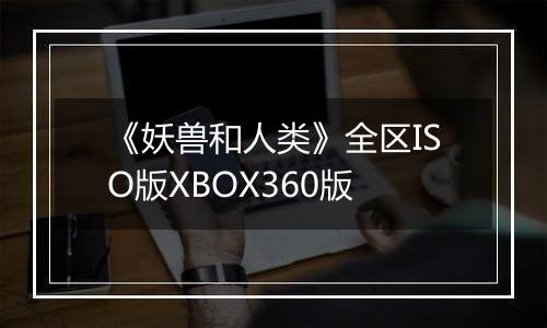 《妖兽和人类》全区ISO版XBOX360版