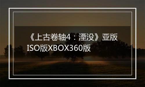 《上古卷轴4：湮没》亚版ISO版XBOX360版