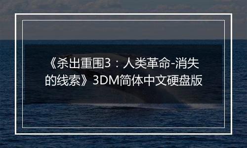 《杀出重围3：人类革命-消失的线索》3DM简体中文硬盘版