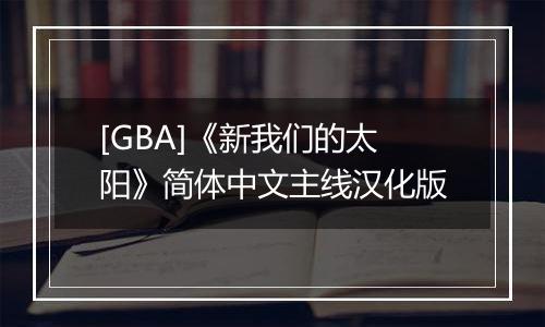 [GBA]《新我们的太阳》简体中文主线汉化版