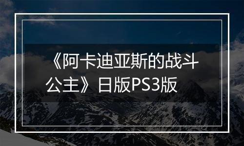 《阿卡迪亚斯的战斗公主》日版PS3版
