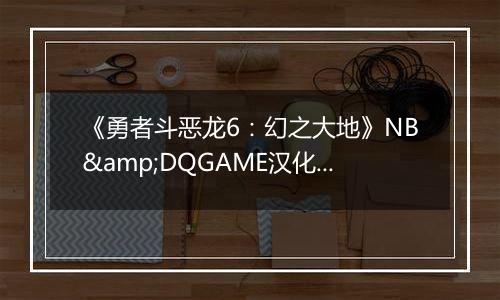《勇者斗恶龙6：幻之大地》NB&DQGAME汉化版NDS版