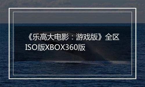 《乐高大电影：游戏版》全区ISO版XBOX360版