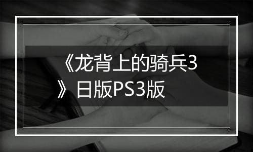 《龙背上的骑兵3》日版PS3版
