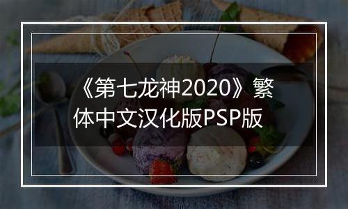 《第七龙神2020》繁体中文汉化版PSP版
