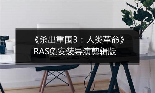 《杀出重围3:人类革命》 RAS免安装导演剪辑版