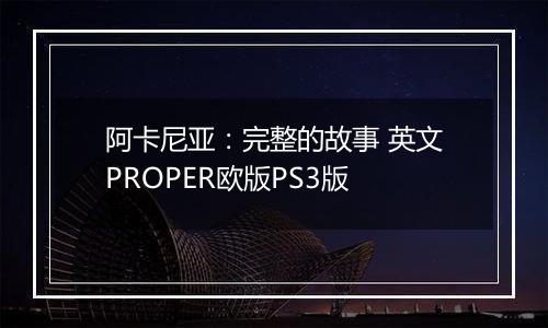 阿卡尼亚：完整的故事 英文PROPER欧版PS3版
