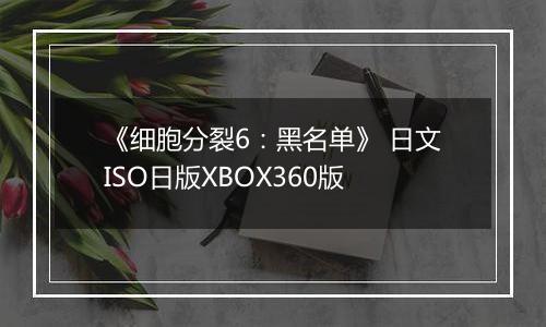 《细胞分裂6：黑名单》 日文ISO日版XBOX360版