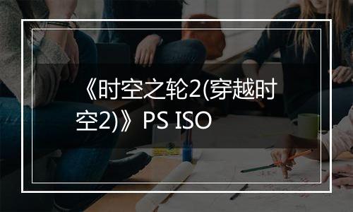 《时空之轮2(穿越时空2)》PS ISO