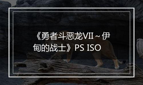 《勇者斗恶龙VII～伊甸的战士》PS ISO