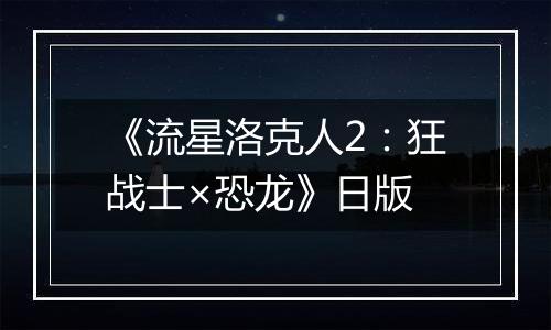 《流星洛克人2：狂战士×恐龙》日版