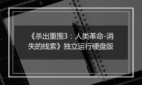 《杀出重围3：人类革命-消失的线索》独立运行硬盘版