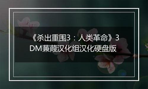 《杀出重围3：人类革命》3DM蒹葭汉化组汉化硬盘版