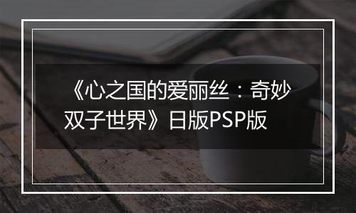 《心之国的爱丽丝：奇妙双子世界》日版PSP版