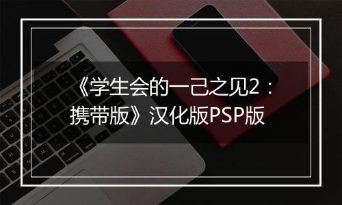 《学生会的一己之见2：携带版》汉化版PSP版