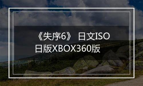 《失序6》 日文ISO日版XBOX360版