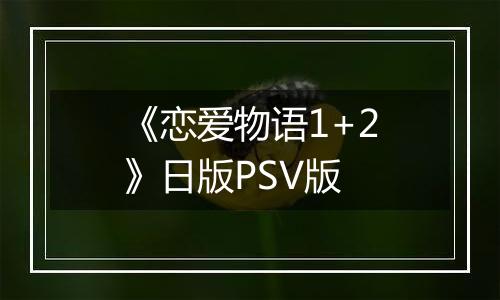 《恋爱物语1+2》日版PSV版