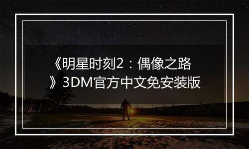《明星时刻2：偶像之路 》3DM官方中文免安装版