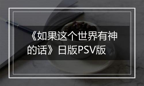 《如果这个世界有神的话》日版PSV版