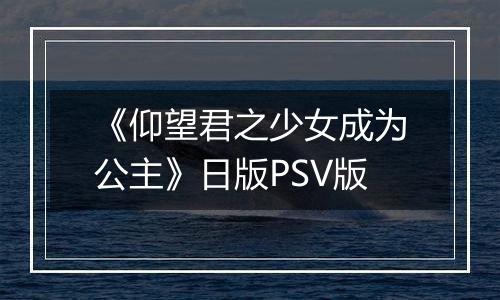 《仰望君之少女成为公主》日版PSV版