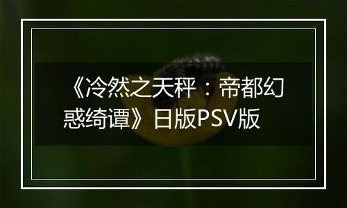 《冷然之天秤：帝都幻惑绮谭》日版PSV版