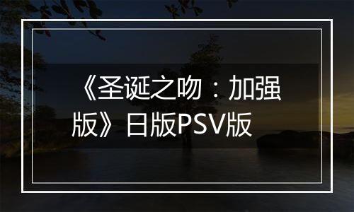 《圣诞之吻：加强版》日版PSV版