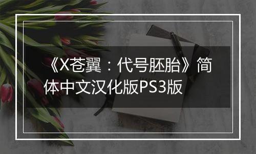《X苍翼：代号胚胎》简体中文汉化版PS3版