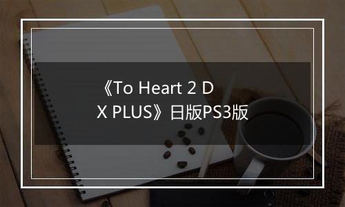 《To Heart 2 DX PLUS》日版PS3版