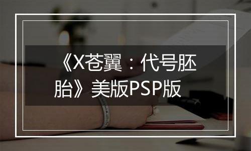 《X苍翼：代号胚胎》美版PSP版