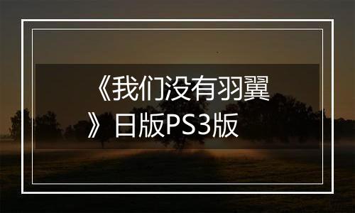 《我们没有羽翼》日版PS3版
