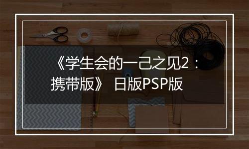 《学生会的一己之见2：携带版》 日版PSP版