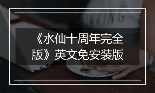《水仙十周年完全版》英文免安装版