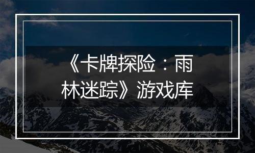 《卡牌探险：雨林迷踪》游戏库