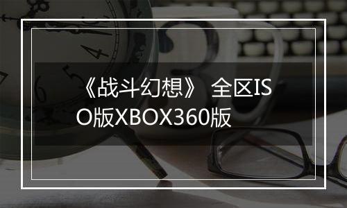 《战斗幻想》 全区ISO版XBOX360版