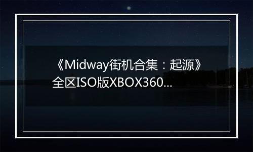 《Midway街机合集：起源》全区ISO版XBOX360版
