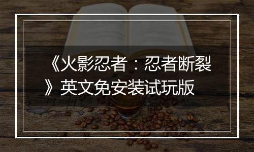 《火影忍者：忍者断裂》英文免安装试玩版