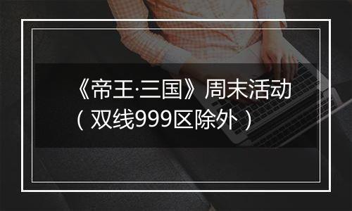 《帝王·三国》周末活动（双线999区除外）