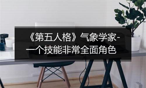 《第五人格》气象学家-一个技能非常全面角色
