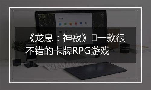 《龙息：神寂》​一款很不错的卡牌RPG游戏