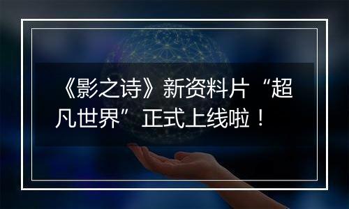 《影之诗》新资料片“超凡世界”正式上线啦！
