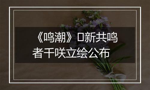 《鸣潮》​新共鸣者千咲立绘公布