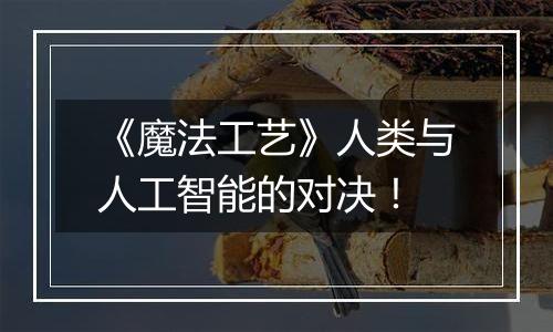 《魔法工艺》人类与人工智能的对决！