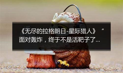 《无尽的拉格朗日-星际猎人》“面对轰炸，终于不是活靶子了！