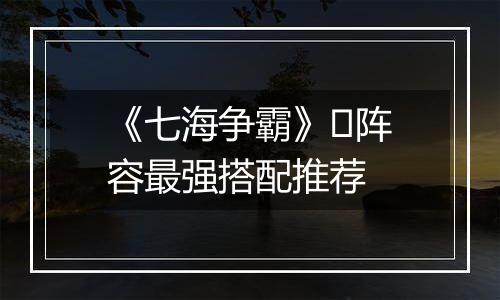 《七海争霸》​阵容最强搭配推荐