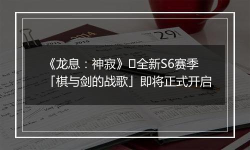 《龙息：神寂》​全新S6赛季「棋与剑的战歌」即将正式开启