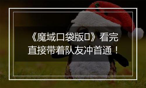 《魔域口袋版​》看完直接带着队友冲首通！
