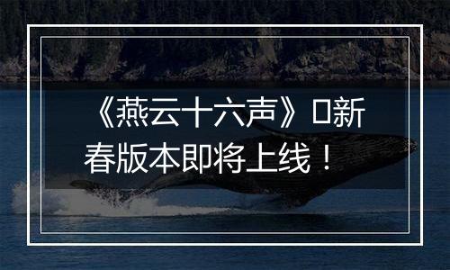 《燕云十六声》​新春版本即将上线！