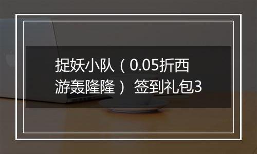 捉妖小队（0.05折西游轰隆隆） 签到礼包3