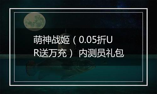 萌神战姬（0.05折UR送万充） 内测员礼包